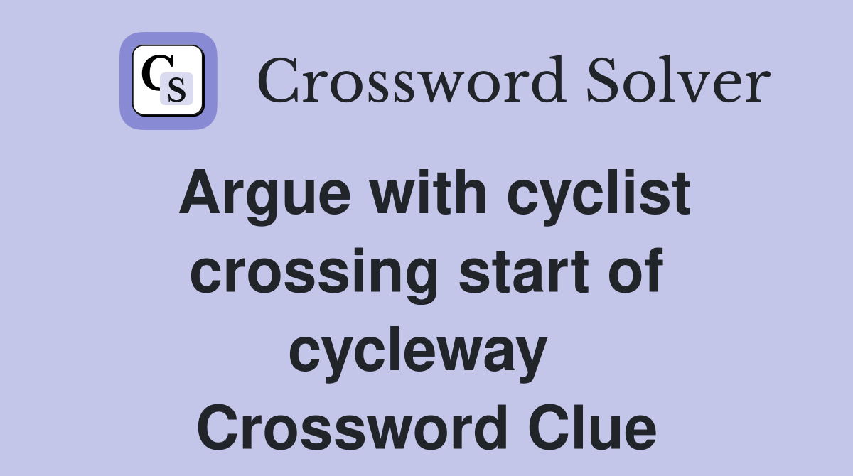 Argue with cyclist crossing start of cycleway  Crossword Clue