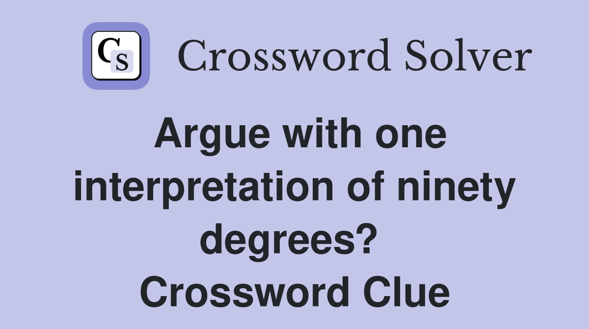 Argue with one interpretation of ninety degrees?  Crossword Clue