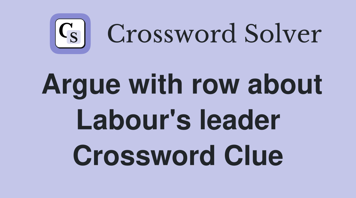 Argue with row about Labour's leader Crossword Clue