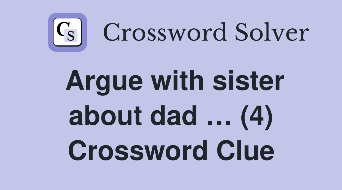 Argue with sister about dad … (4) Crossword Clue