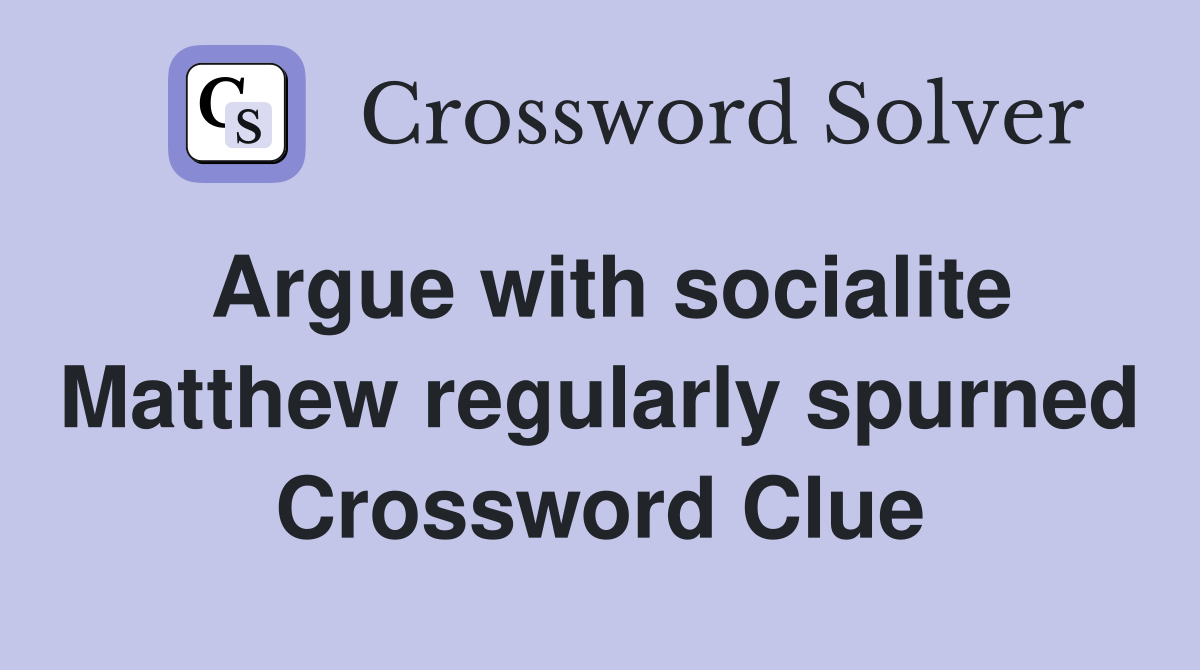Argue with socialite Matthew regularly spurned Crossword Clue