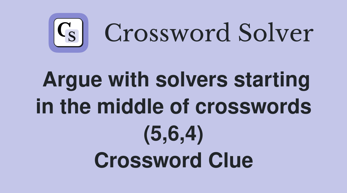 Argue with solvers starting in the middle of crosswords (5,6,4) Crossword Clue