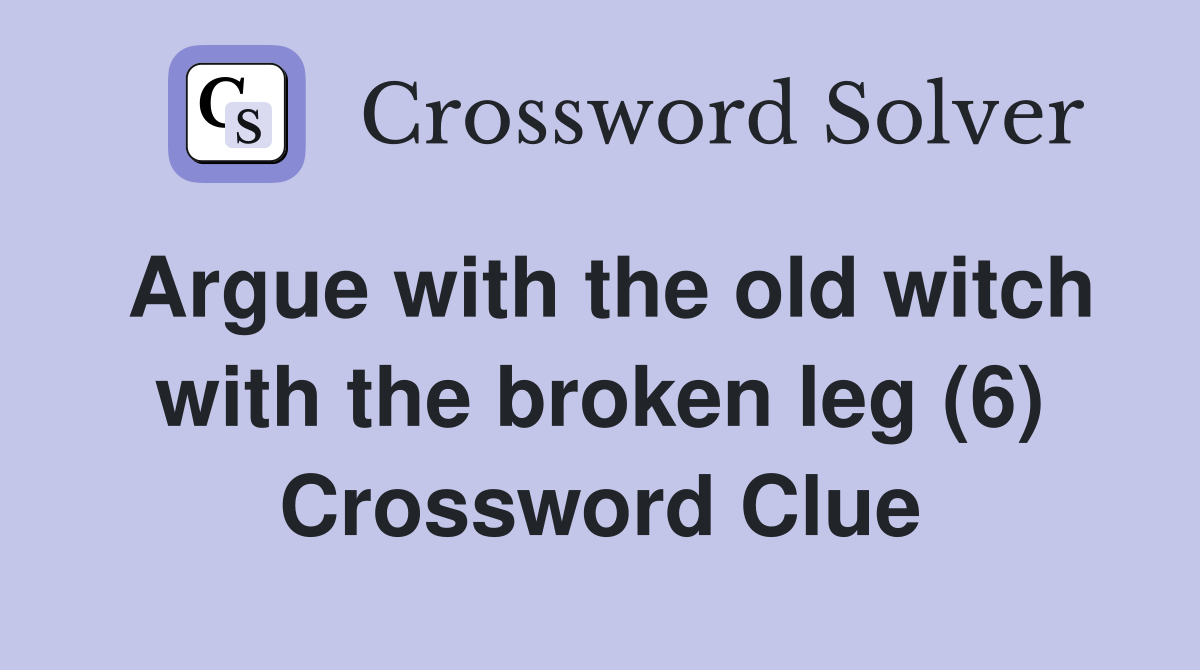 Argue with the old witch with the broken leg (6) Crossword Clue