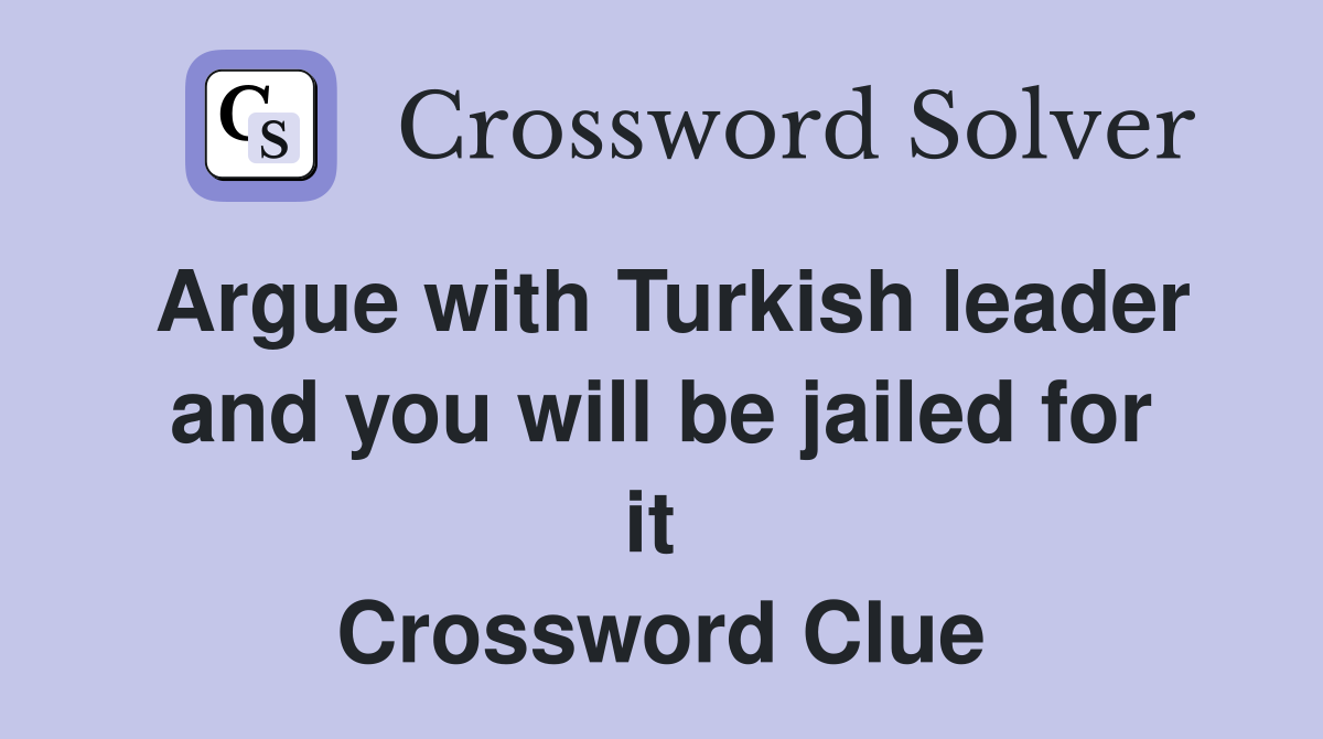 Argue with Turkish leader and you will be jailed for it  Crossword Clue