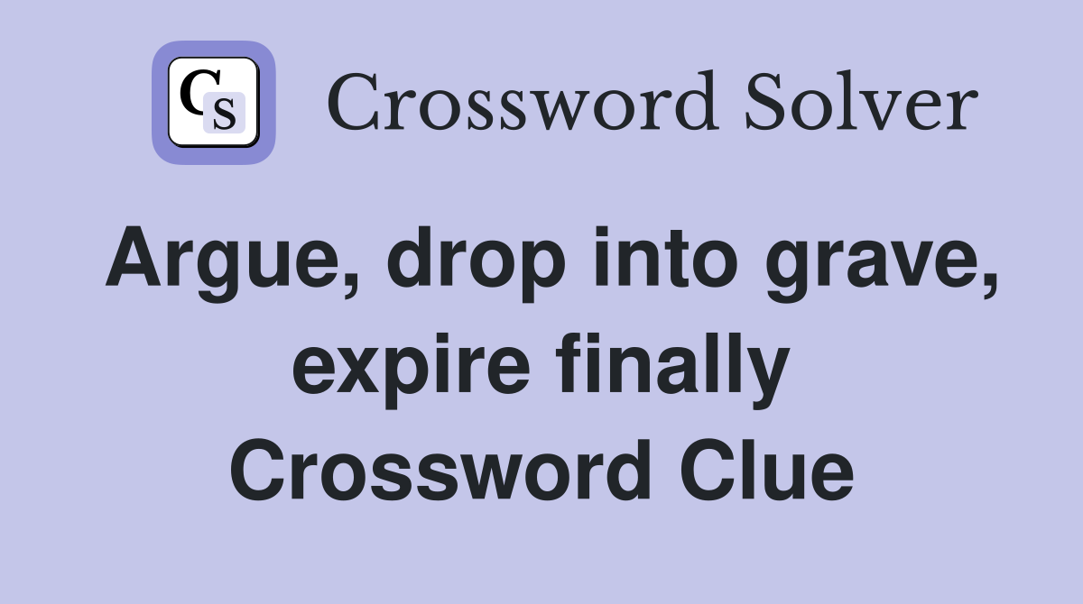 Argue, drop into grave, expire finally Crossword Clue