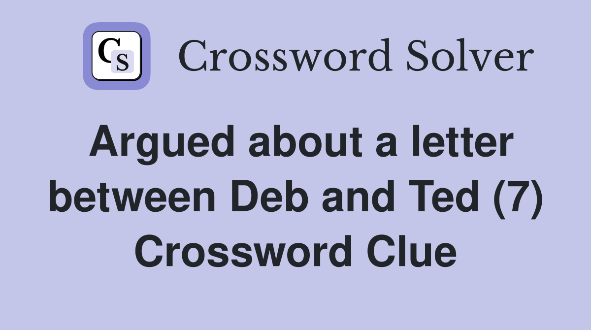 Argued about a letter between Deb and Ted (7) Crossword Clue