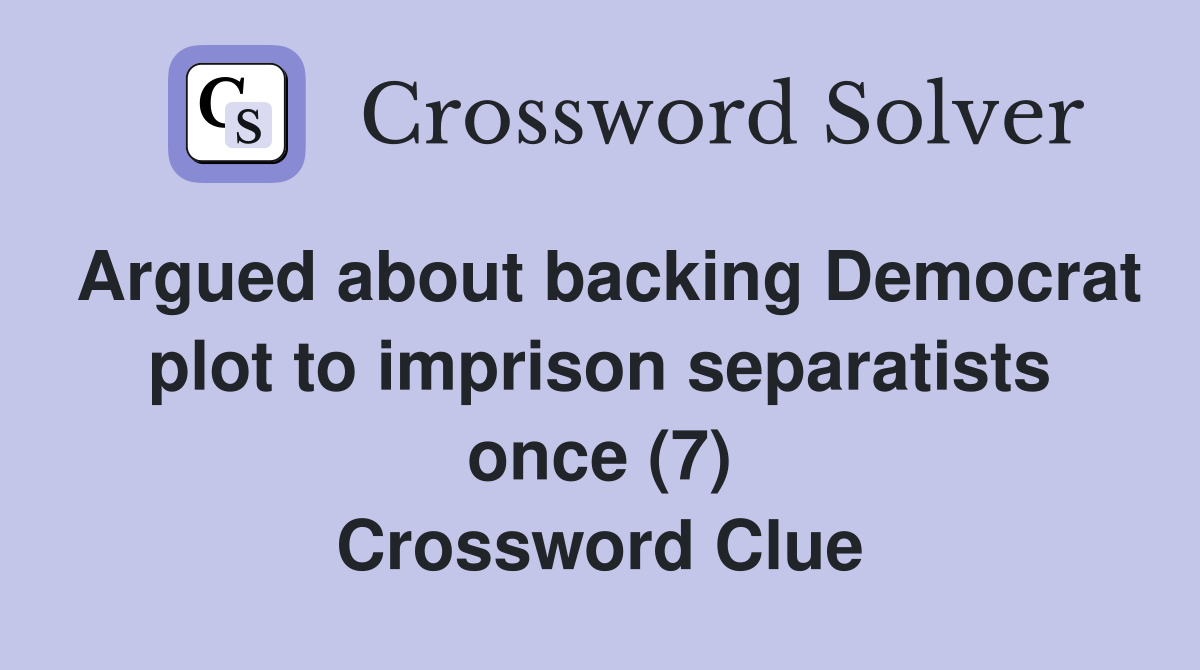 Argued about backing Democrat plot to imprison separatists once (7) Crossword Clue