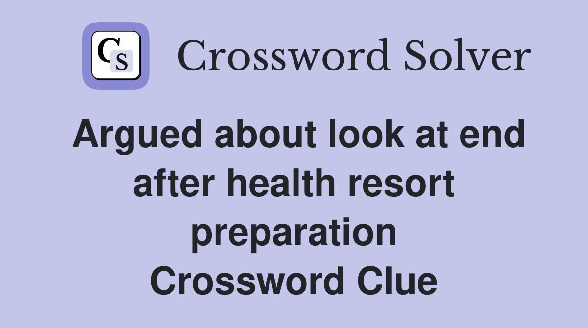 Argued about look at end after health resort preparation Crossword Clue