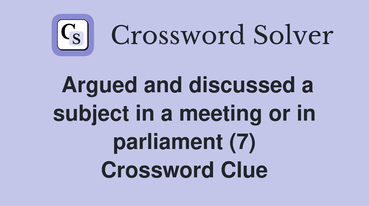 Argued and discussed a subject in a meeting or in parliament (7) Crossword Clue