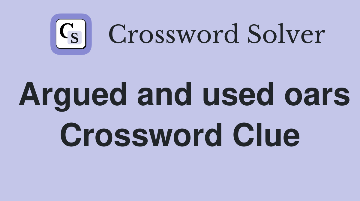 Argued and used oars Crossword Clue