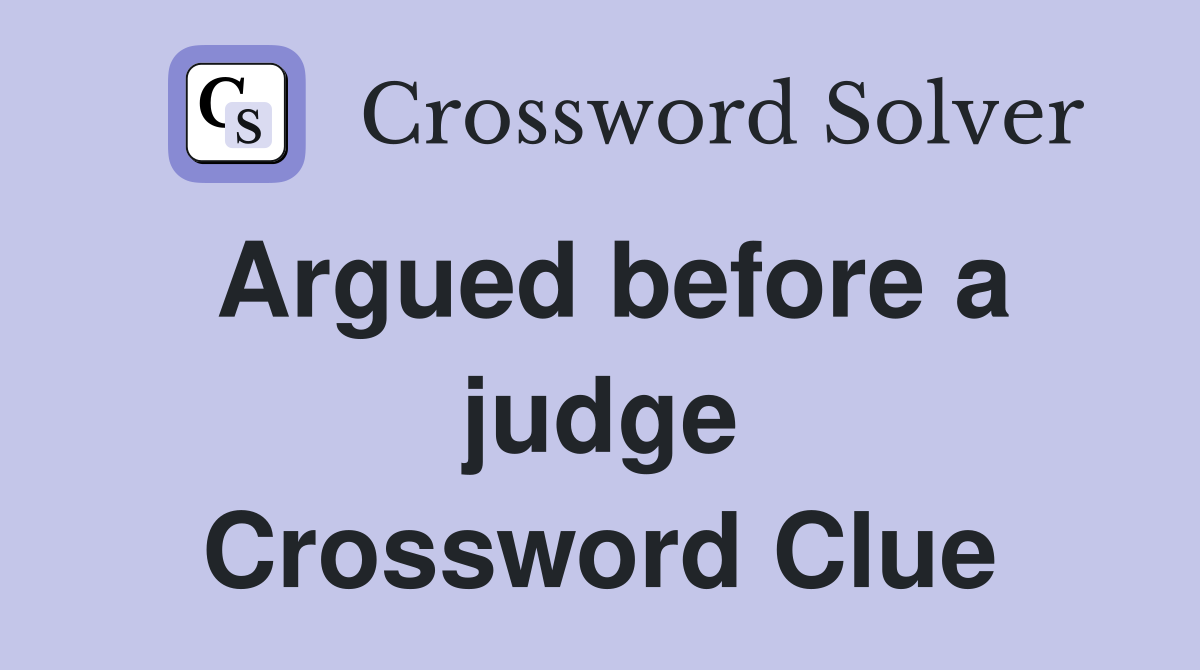 Argued before a judge Crossword Clue
