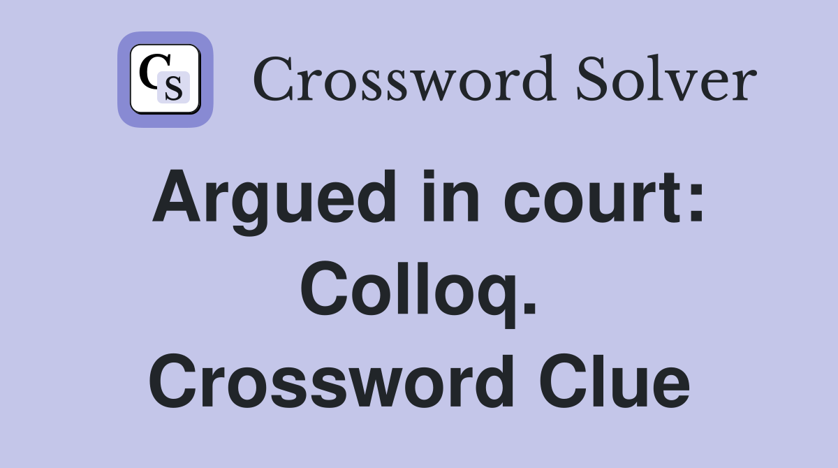 Argued in court: Colloq. Crossword Clue
