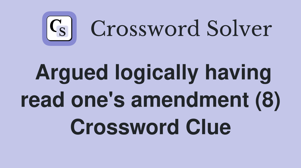 Argued logically having read one's amendment (8) Crossword Clue