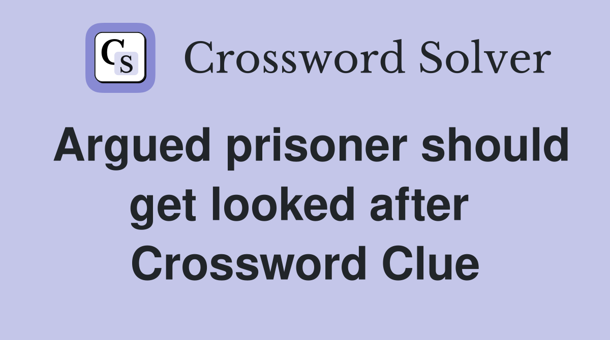 Argued prisoner should get looked after  Crossword Clue