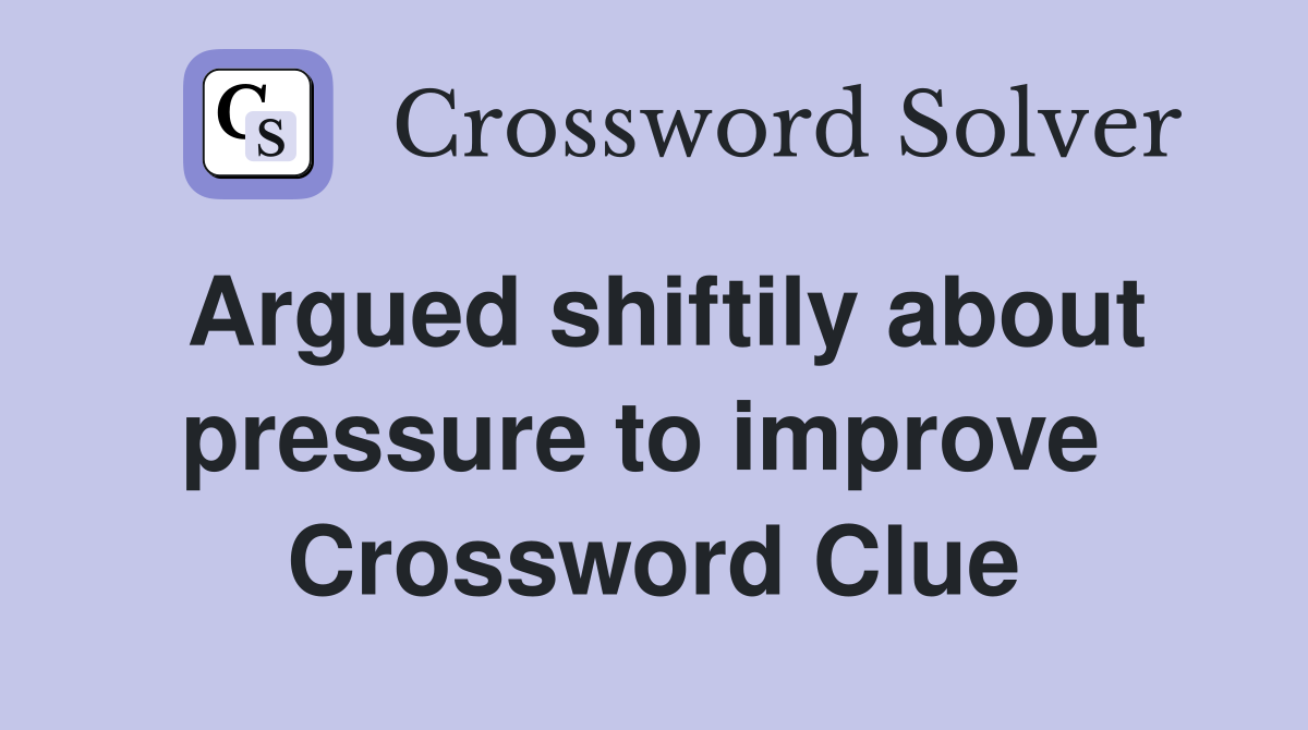 Argued shiftily about pressure to improve  Crossword Clue