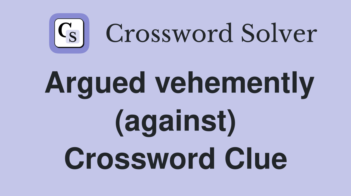 Argued vehemently (against) Crossword Clue