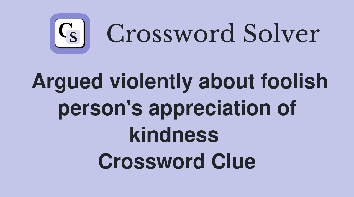 Argued violently about foolish person's appreciation of kindness  Crossword Clue