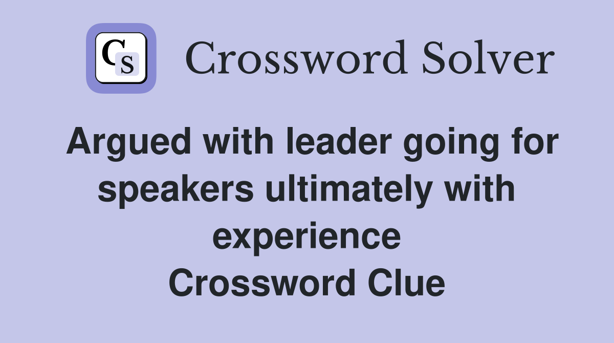 Argued with leader going for speakers ultimately with experience Crossword Clue