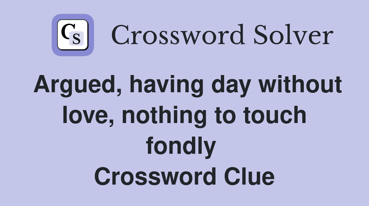 Argued, having day without love, nothing to touch fondly  Crossword Clue