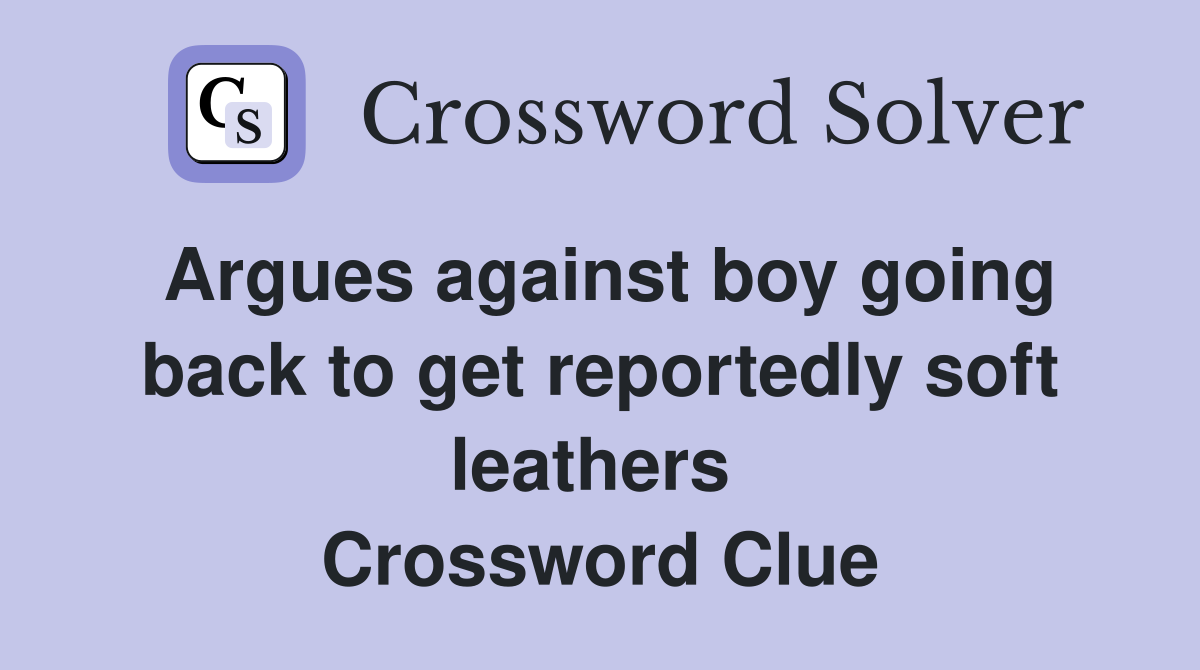 Argues against boy going back to get reportedly soft leathers  Crossword Clue