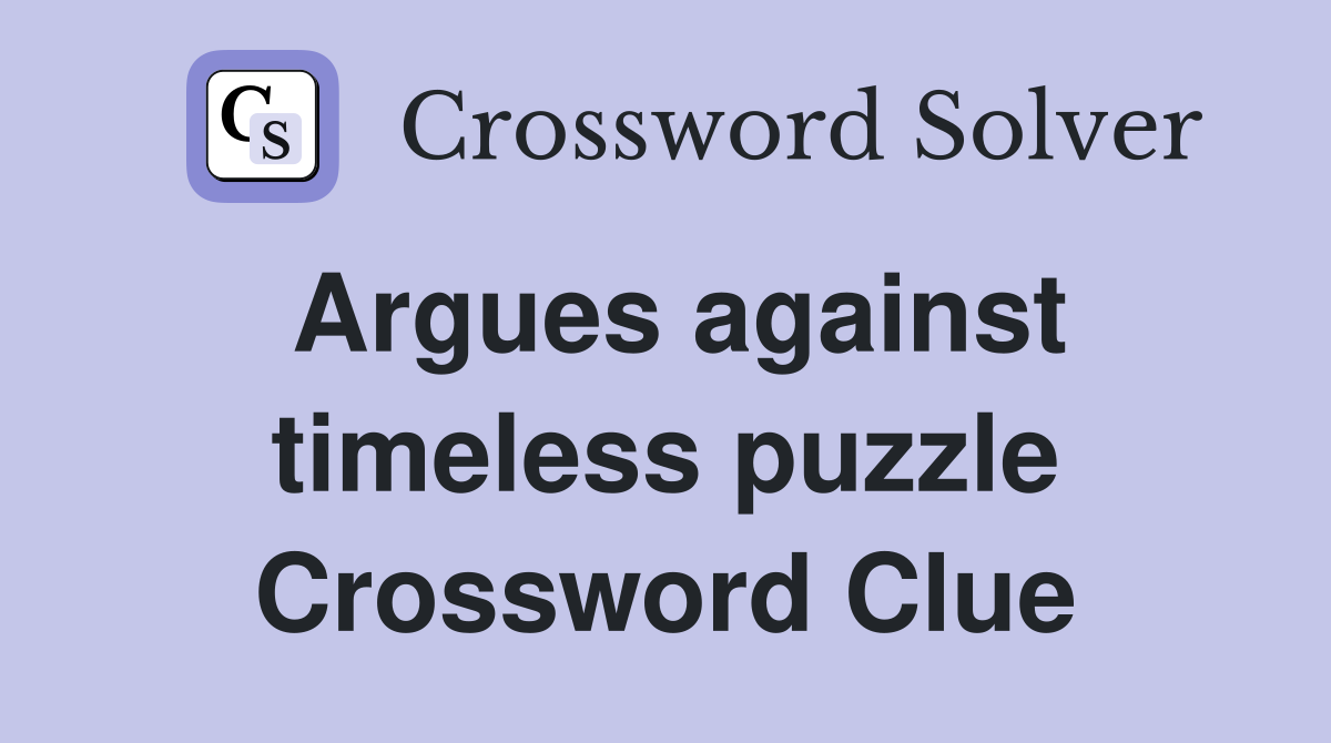 Argues against timeless puzzle Crossword Clue