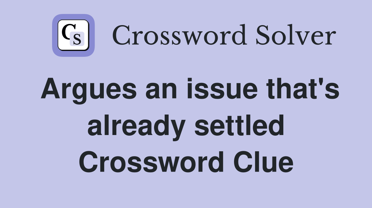 Argues an issue that's already settled Crossword Clue