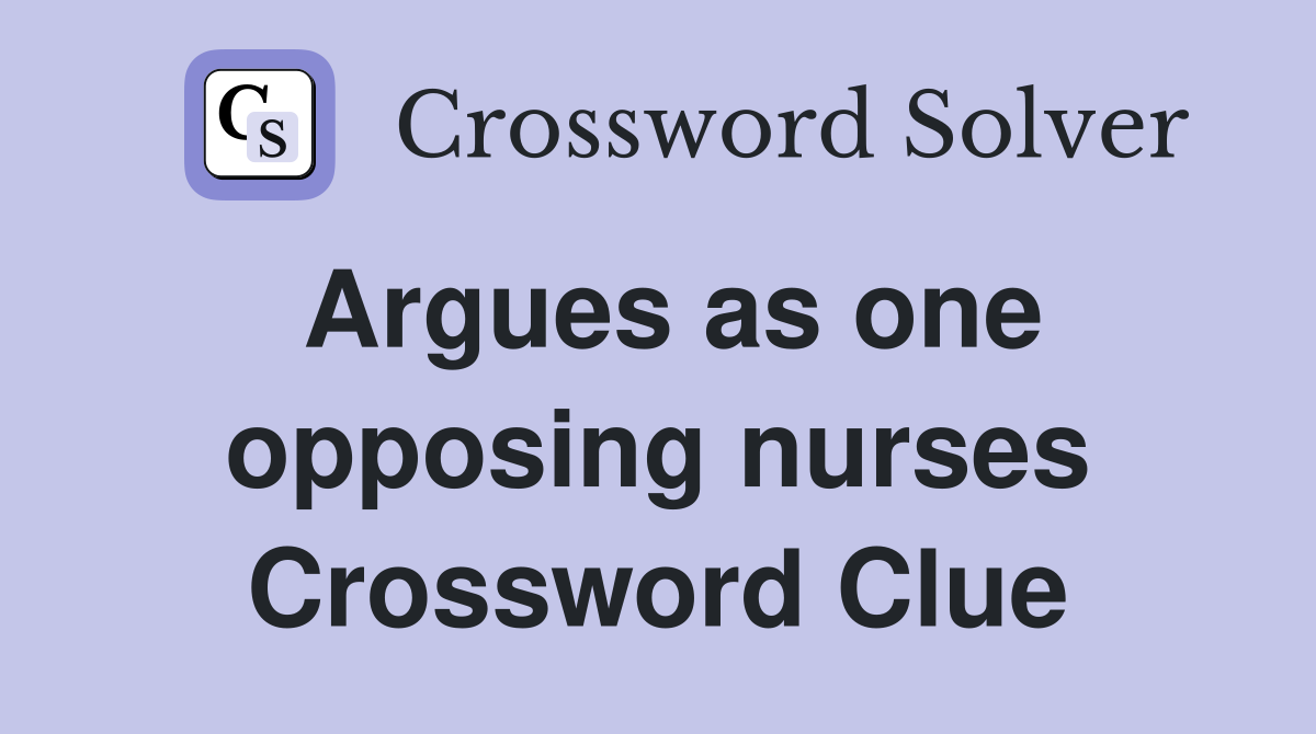 Argues as one opposing nurses Crossword Clue
