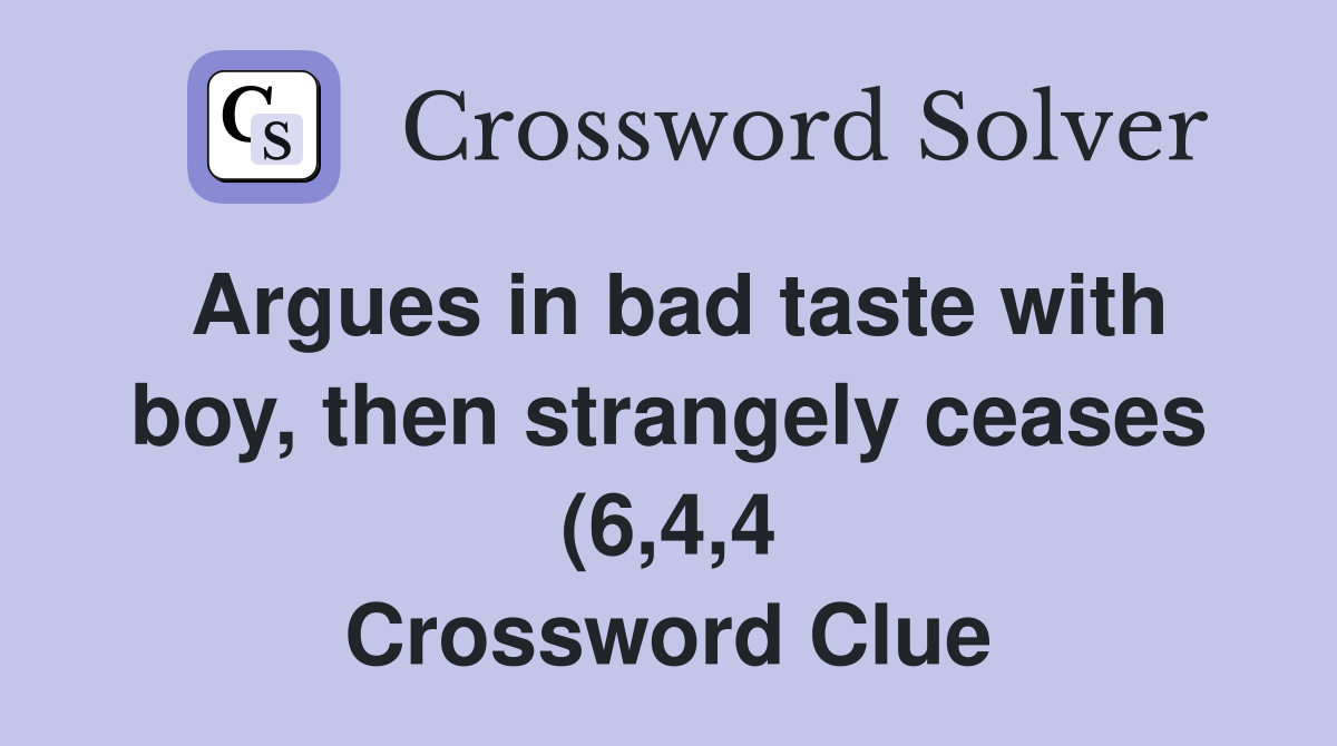 Argues in bad taste with boy then strangely ceases (6 4 4) Crossword Argues in bad taste with boy then strangely ceases (6 4 4) Crossword