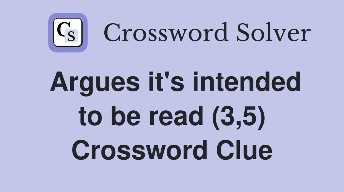 Argues it's intended to be read (3,5) Crossword Clue