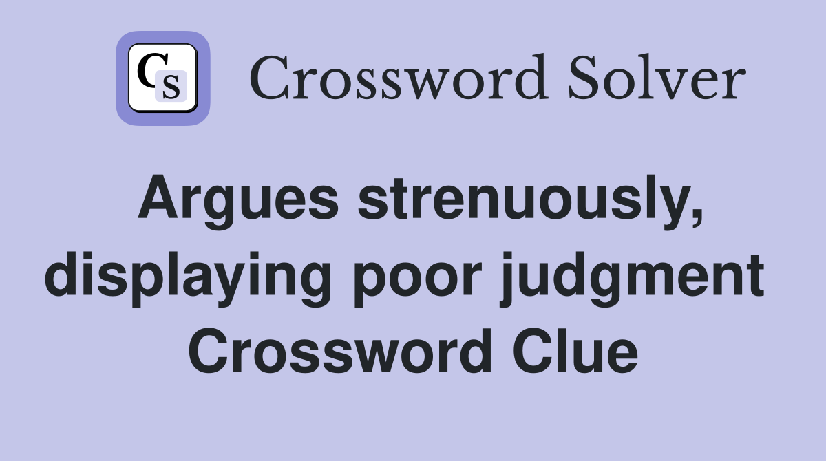 Argues strenuously, displaying poor judgment  Crossword Clue