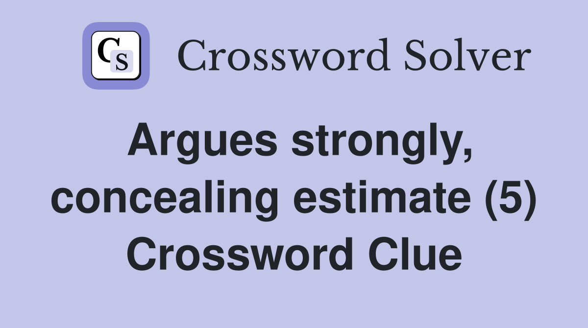 Argues strongly, concealing estimate (5) Crossword Clue
