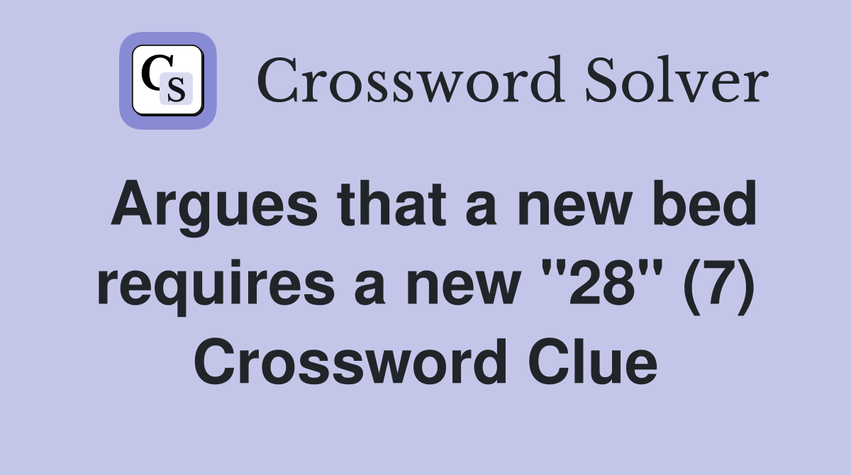 Argues that a new bed requires a new "28" (7) Crossword Clue