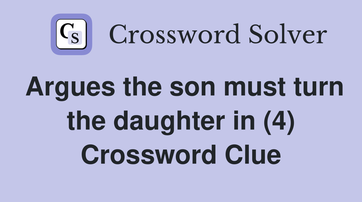 Argues the son must turn the daughter in (4) Crossword Clue