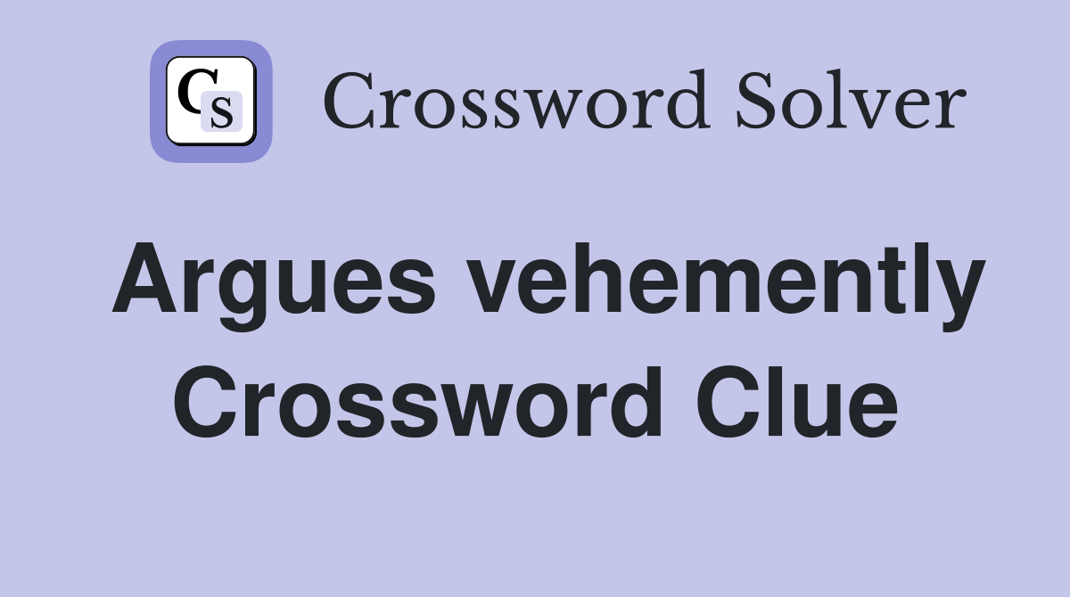Argues vehemently Crossword Clue