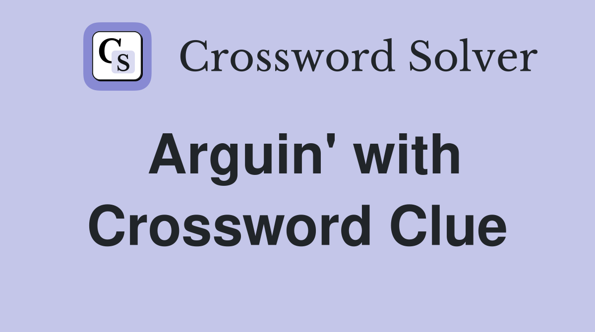 Arguin' with Crossword Clue