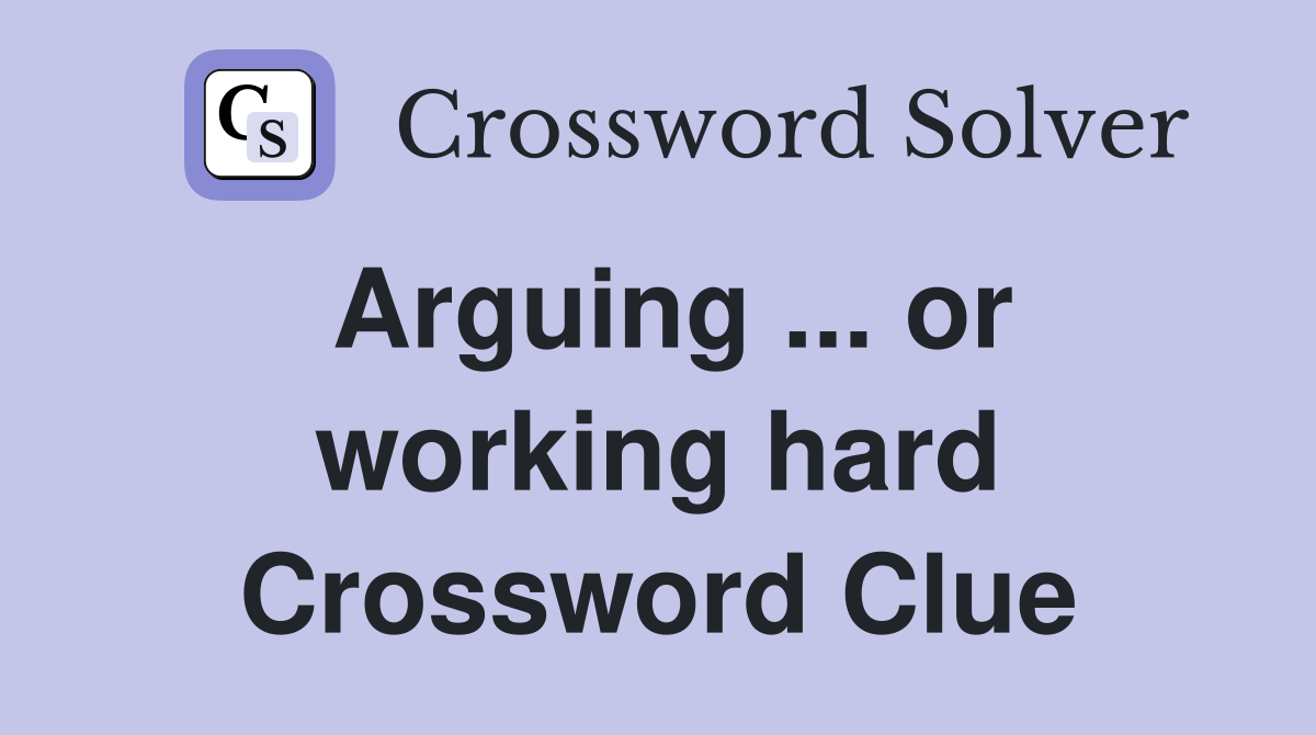 Arguing ... or working hard Crossword Clue