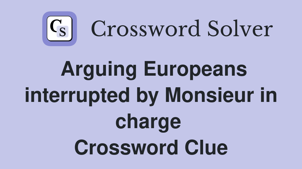 Arguing Europeans interrupted by Monsieur in charge  Crossword Clue