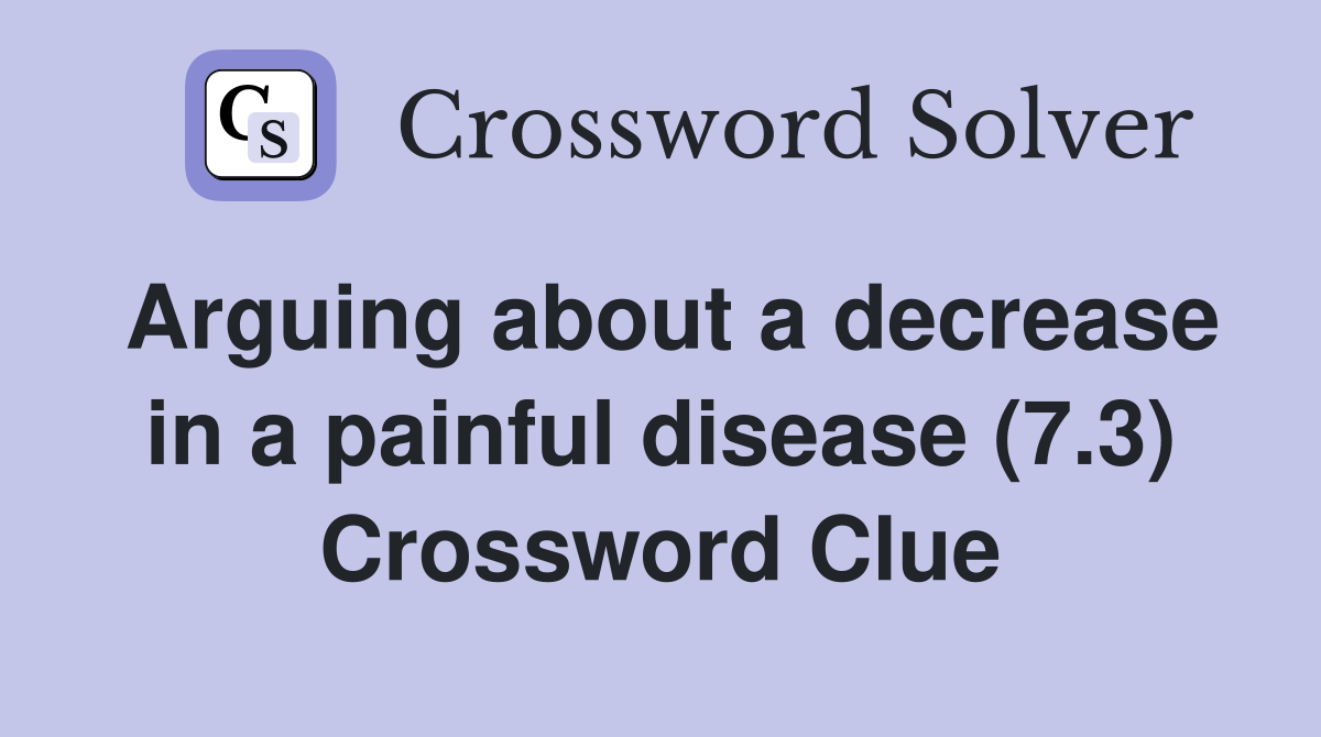 Arguing about a decrease in a painful disease (7.3) Crossword Clue