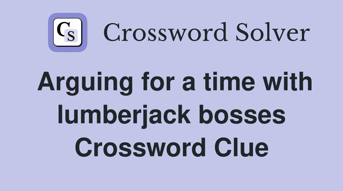 Arguing for a time with lumberjack bosses Crossword Clue