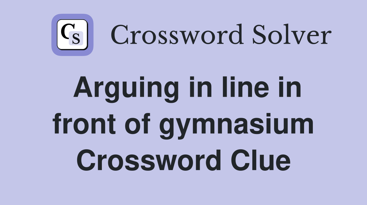Arguing in line in front of gymnasium Crossword Clue