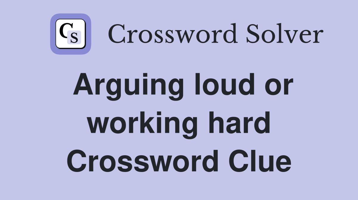 Arguing loud or working hard Crossword Clue