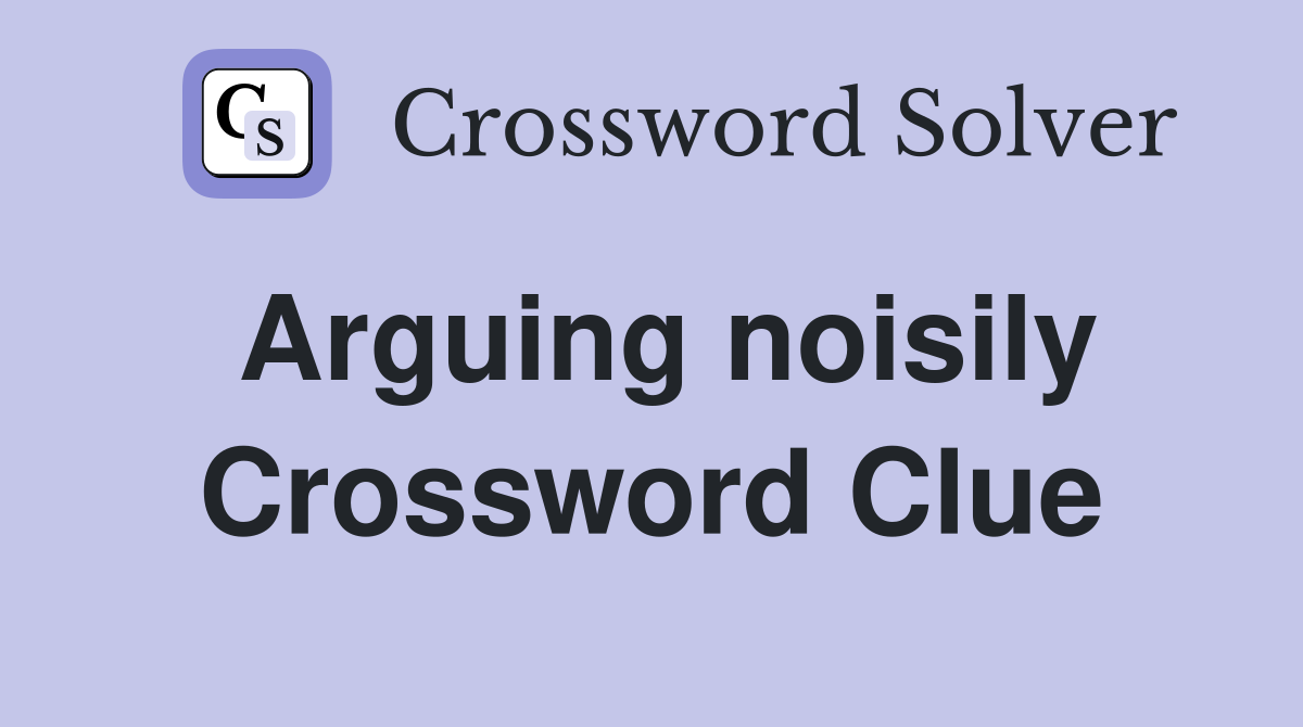 Arguing noisily Crossword Clue