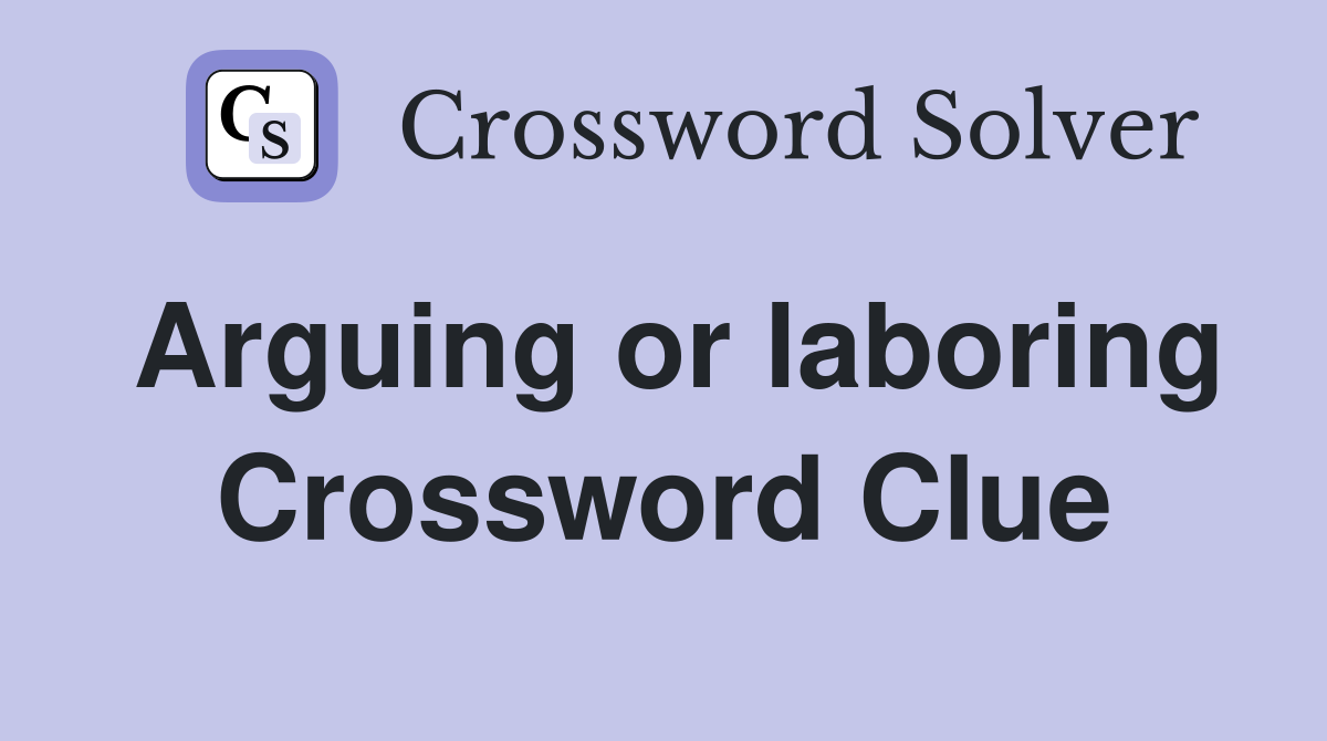 Arguing or laboring Crossword Clue