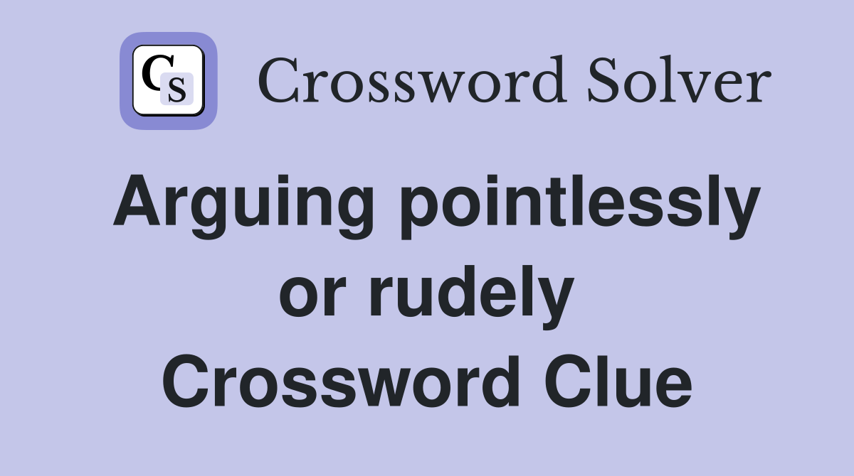 Arguing pointlessly or rudely Crossword Clue