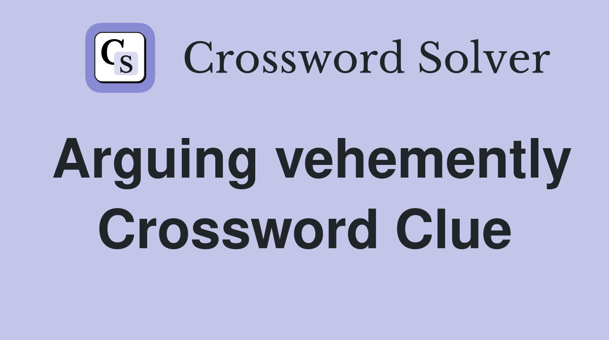 Arguing vehemently Crossword Clue