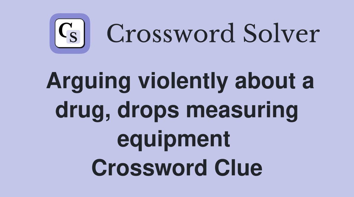 Arguing violently about a drug, drops measuring equipment  Crossword Clue