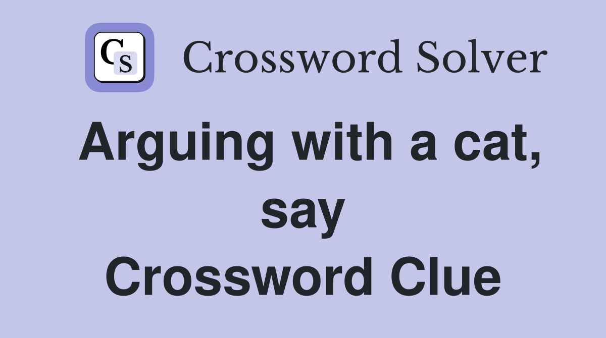 Arguing with a cat, say Crossword Clue