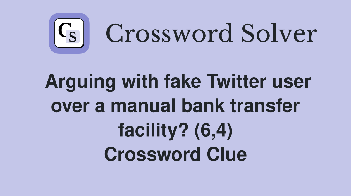Arguing with fake Twitter user over a manual bank transfer facility? (6,4) Crossword Clue