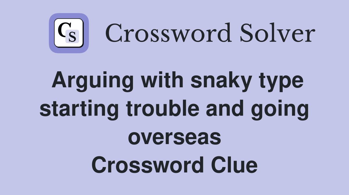 Arguing with snaky type starting trouble and going overseas Crossword Clue