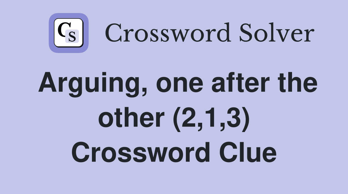 Arguing, one after the other (2,1,3) Crossword Clue